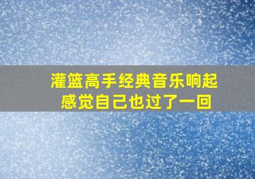 灌篮高手经典音乐响起 感觉自己也过了一回